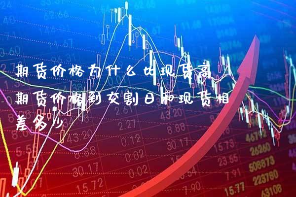 期货价格为什么比现货高 期货价格到交割日和现货相差多少_https://www.boyangwujin.com_期货直播间_第1张