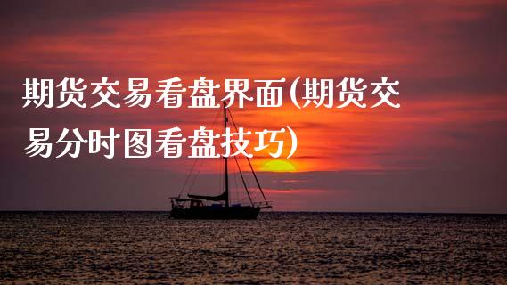 期货交易看盘界面(期货交易分时图看盘技巧)