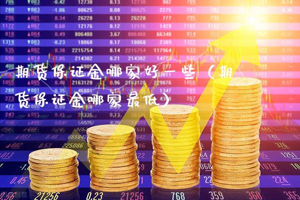 期货保证金哪家好一些（期货保证金哪家最低）