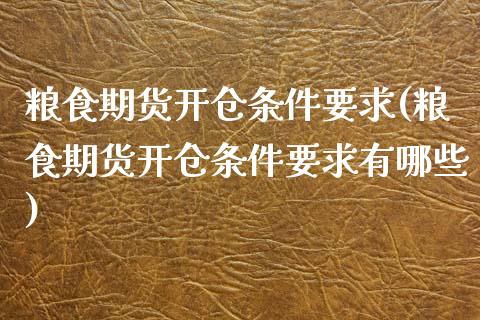 粮食期货开仓条件要求(粮食期货开仓条件要求有哪些)_https://www.boyangwujin.com_白银期货_第1张