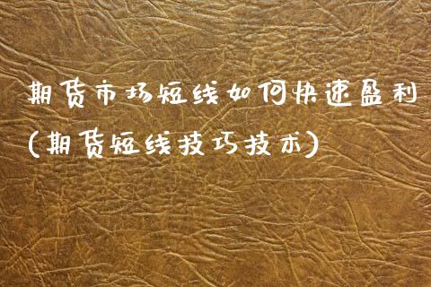 期货市场短线如何快速盈利(期货短线技巧技术)_https://www.boyangwujin.com_纳指期货_第1张