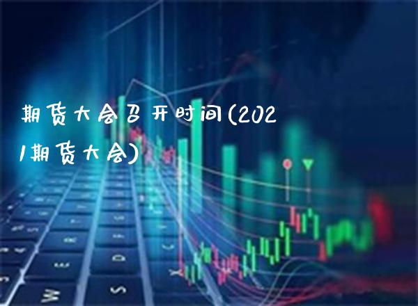 期货大会召开时间(2021期货大会)