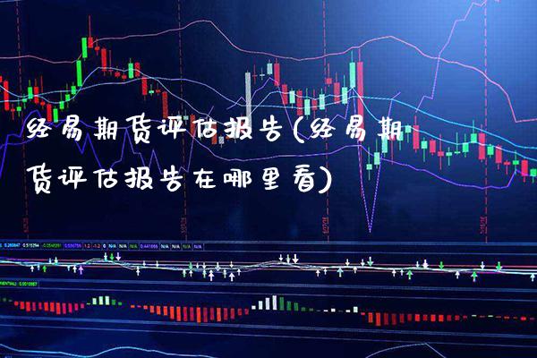 经易期货评估报告(经易期货评估报告在哪里看)_https://www.boyangwujin.com_原油期货_第1张
