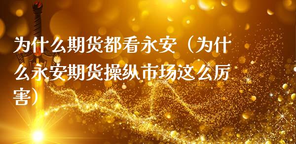 为什么期货都看永安（为什么永安期货操纵市场这么厉害）
