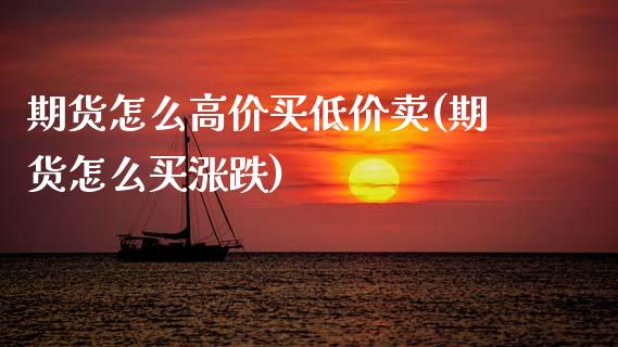 期货怎么高价买低价卖(期货怎么买涨跌)