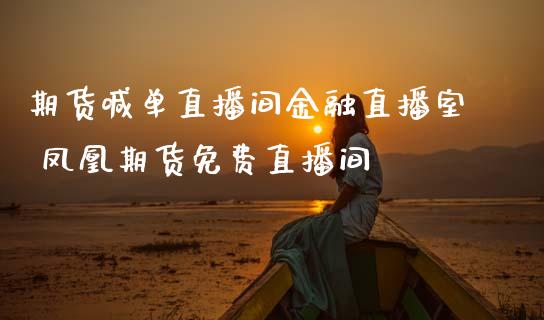 期货喊单直播间金融直播室 凤凰期货免费直播间