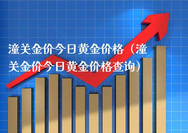潼关金价今日黄金价格（潼关金价今日黄金价格查询）_https://www.boyangwujin.com_期货直播间_第1张