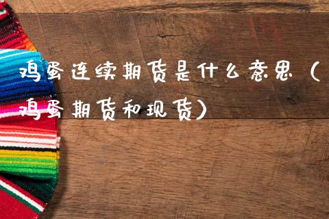 鸡蛋连续期货是什么意思（鸡蛋期货和现货）_https://www.boyangwujin.com_期货直播间_第1张