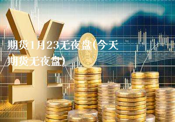 期货1月23无夜盘(今天期货无夜盘)_https://www.boyangwujin.com_期货直播间_第1张