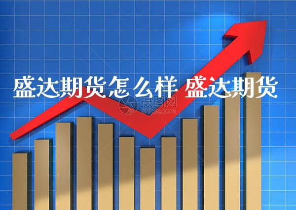 盛达期货怎么样 盛达期货