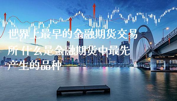 世界上最早的金融期货交易所 什么是金融期货中最先产生的品种