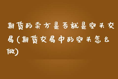 期货的卖方是否就是空头交易(期货交易中的空头怎么做)_https://www.boyangwujin.com_期货直播间_第1张