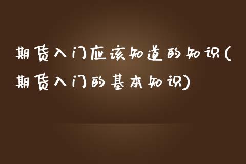 期货入门应该知道的知识(期货入门的基本知识)_https://www.boyangwujin.com_白银期货_第1张