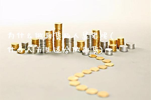 为什么做期货的人显老呢(什么人天生适合做期货)_https://www.boyangwujin.com_期货直播间_第1张