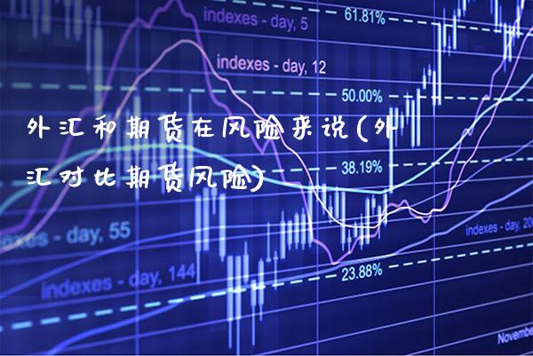 外汇和期货在风险来说(外汇对比期货风险)_https://www.boyangwujin.com_期货直播间_第1张