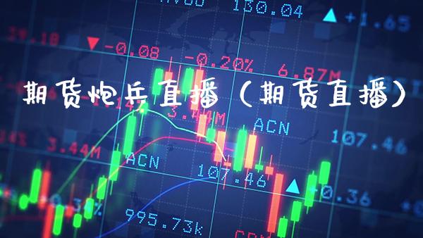 期货炮兵直播（期货直播）_https://www.boyangwujin.com_道指期货_第1张