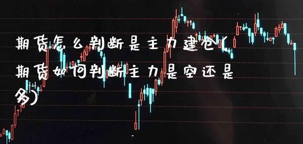 期货怎么判断是主力建仓(期货如何判断主力是空还是多)_https://www.boyangwujin.com_内盘期货_第1张