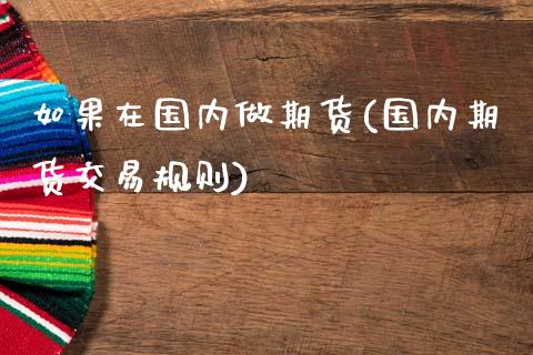 如果在国内做期货(国内期货交易规则)