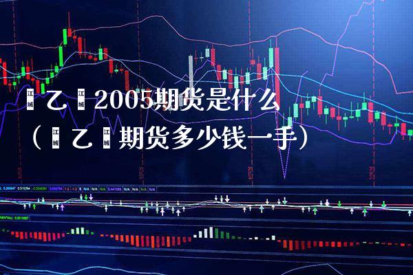 苯乙烯2005期货是什么（苯乙烯期货多少钱一手）_https://www.boyangwujin.com_原油期货_第1张