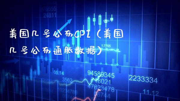 美国几号公布CPI（美国几号公布通胀数据）