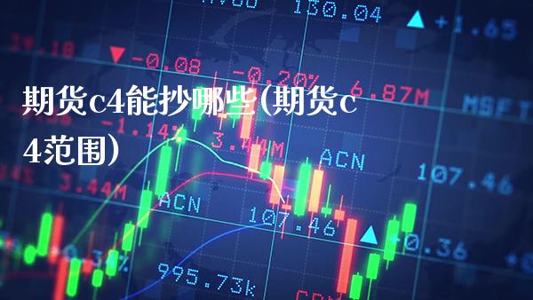 期货c4能抄哪些(期货c4范围)_https://www.boyangwujin.com_期货直播间_第1张