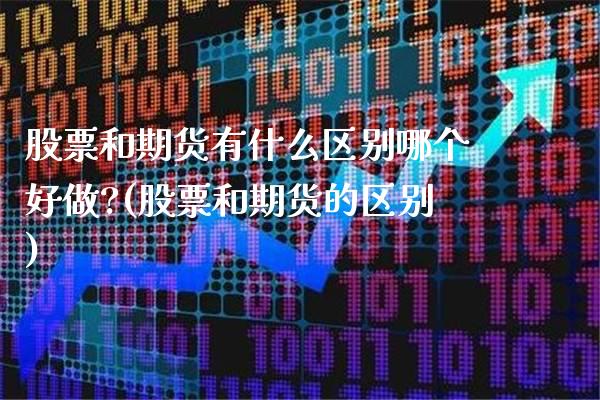 股票和期货有什么区别哪个好做?(股票和期货的区别)_https://www.boyangwujin.com_期货直播间_第1张