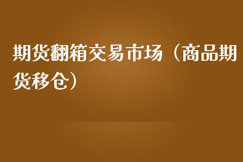 期货翻箱交易市场（商品期货移仓）