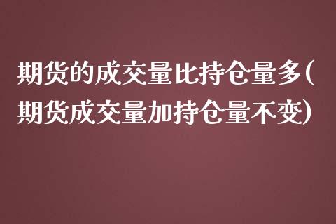 期货的成交量比持仓量多(期货成交量加持仓量不变)_https://www.boyangwujin.com_期货科普_第1张