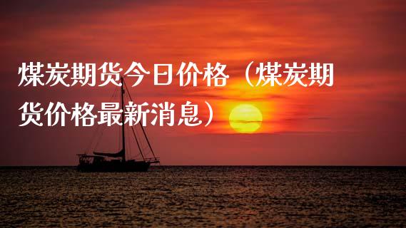 煤炭期货今日价格（煤炭期货价格最新消息）