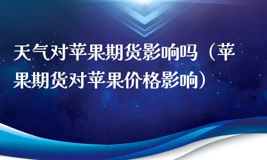 天气对苹果期货影响吗（苹果期货对苹果价格影响）_https://www.boyangwujin.com_期货直播间_第1张
