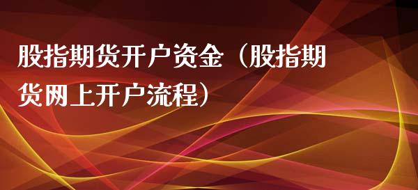 股指期货开户资金（股指期货网上开户流程）_https://www.boyangwujin.com_期货直播间_第1张