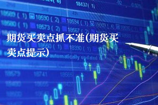 期货买卖点抓不准(期货买卖点提示)_https://www.boyangwujin.com_纳指期货_第1张