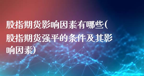 股指期货影响因素有哪些(股指期货强平的条件及其影响因素)_https://www.boyangwujin.com_期货直播间_第1张