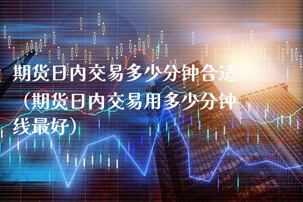 期货日内交易多少分钟合适（期货日内交易用多少分钟线最好）_https://www.boyangwujin.com_黄金期货_第1张