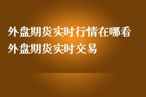 外盘期货实时行情在哪看 外盘期货实时交易_https://www.boyangwujin.com_期货直播间_第1张