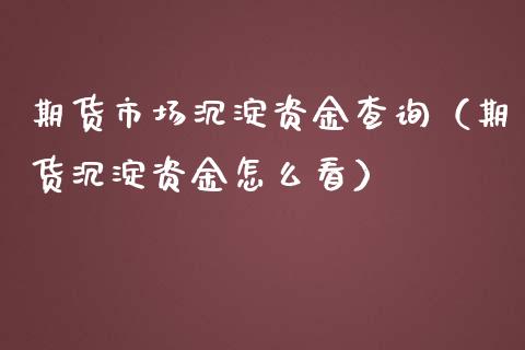 期货市场沉淀资金查询（期货沉淀资金怎么看）_https://www.boyangwujin.com_原油期货_第1张