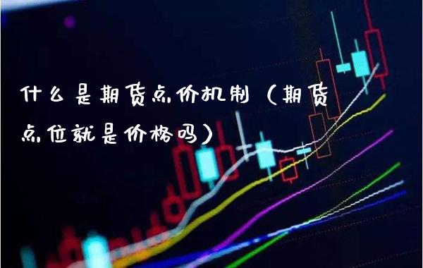 什么是期货点价机制（期货点位就是价格吗）_https://www.boyangwujin.com_期货直播间_第1张