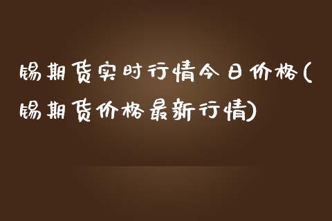 锡期货实时行情今日价格(锡期货价格最新行情)_https://www.boyangwujin.com_期货直播间_第1张