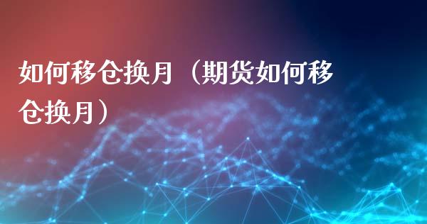 如何移仓换月（期货如何移仓换月）