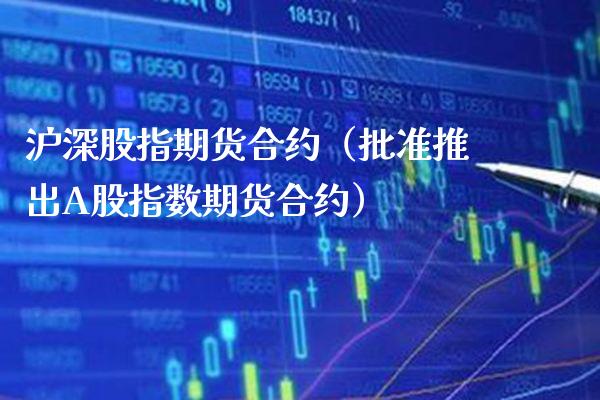 沪深股指期货合约（批准推出A股指数期货合约）