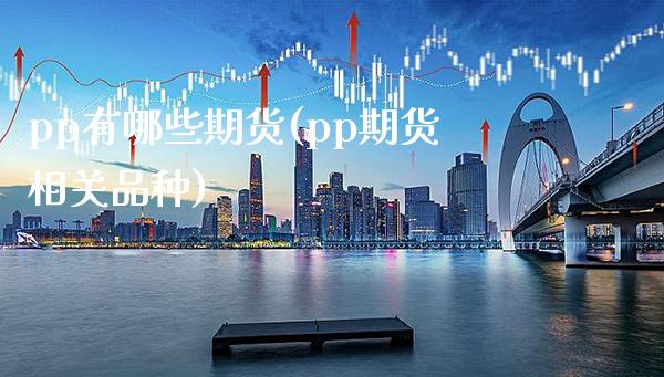 pp有哪些期货(pp期货相关品种)_https://www.boyangwujin.com_纳指期货_第1张