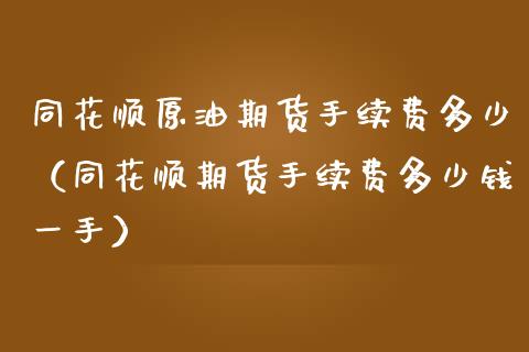 同花顺原油期货手续费多少（同花顺期货手续费多少钱一手）