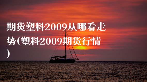 期货塑料2009从哪看走势(塑料2009期货行情)