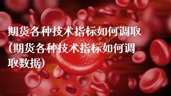 期货各种技术指标如何调取(期货各种技术指标如何调取数据)_https://www.boyangwujin.com_原油直播间_第1张