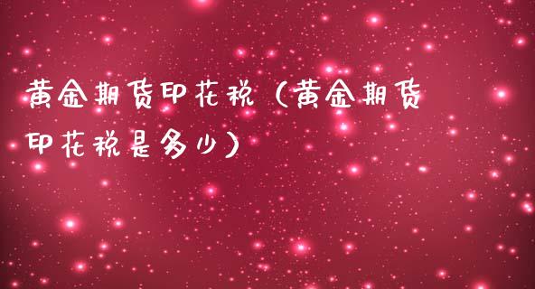黄金期货印花税（黄金期货印花税是多少）