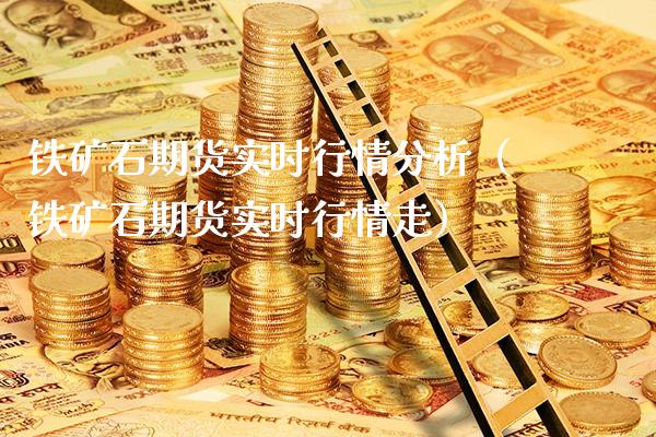 铁矿石期货实时行情分析（铁矿石期货实时行情走）