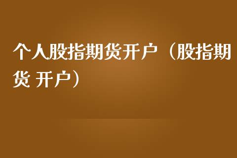 个人股指期货开户（股指期货 开户）