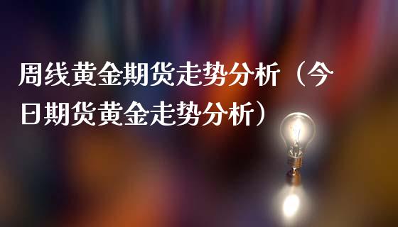 周线黄金期货走势分析（今日期货黄金走势分析）_https://www.boyangwujin.com_黄金期货_第1张