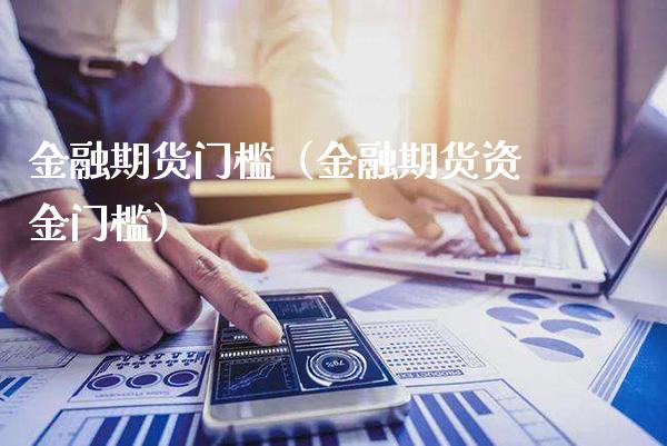 金融期货门槛（金融期货资金门槛）_https://www.boyangwujin.com_纳指期货_第1张
