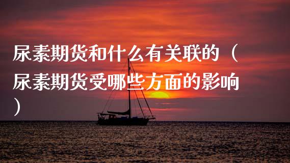 尿素期货和什么有关联的（尿素期货受哪些方面的影响）_https://www.boyangwujin.com_期货直播间_第1张